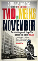 Two Weeks in November: The Astonishing Untold Story of the Operation That Toppled Mugabe by Douglas Rogers