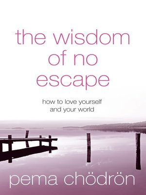 The Wisdom Of No Escape: How To Love Yourself and Your World By Pema Chodron