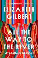 All the Way to the River: Love, Loss and Liberation by Elizabeth Gilbert