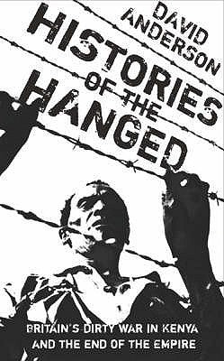 Histories of the Hanged: Britain's Dirty War in Kenya and the End of Empire by David Anderson