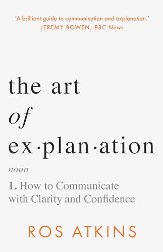 The Art of Explanation: How to Communicate With Clarity and Confidence by Ros Atkins