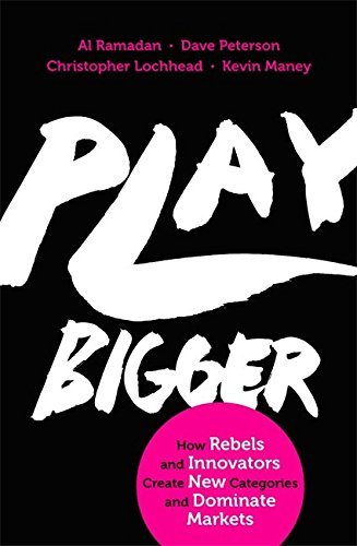 Play Bigger: How Rebels and Innovators Create New Categories and Dominate Markets by Al Ramadan, Dave Peterson, Christopher Lochhead & Kevin Maney