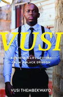 Vusi: Business & Life Lessons From A Black Dragon by Vusi Thembekwayo