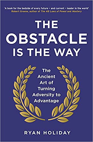 The Obstacle Is the Way: The Ancient Art of Turning Adversity to Advantage by Ryan Holiday