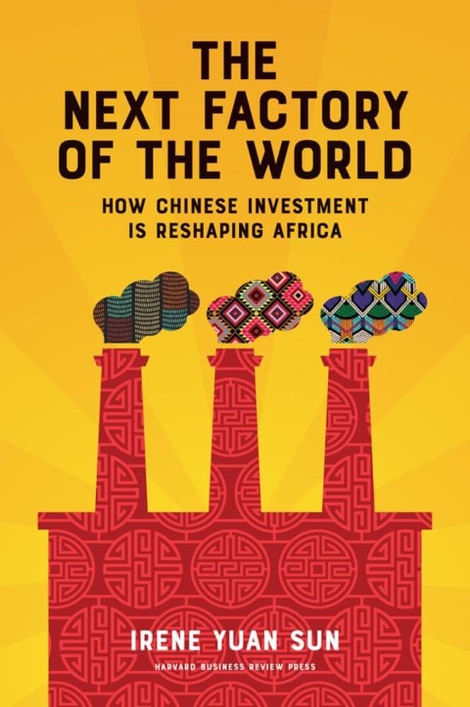 The Next Factory Of The World: How Chinese Investment Is Reshaping Africa  By Irene Yuan Sun