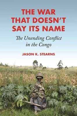 The War That Doesn't Say Its Name: The Unending Conflict in the Congo by Jason K. Stearns