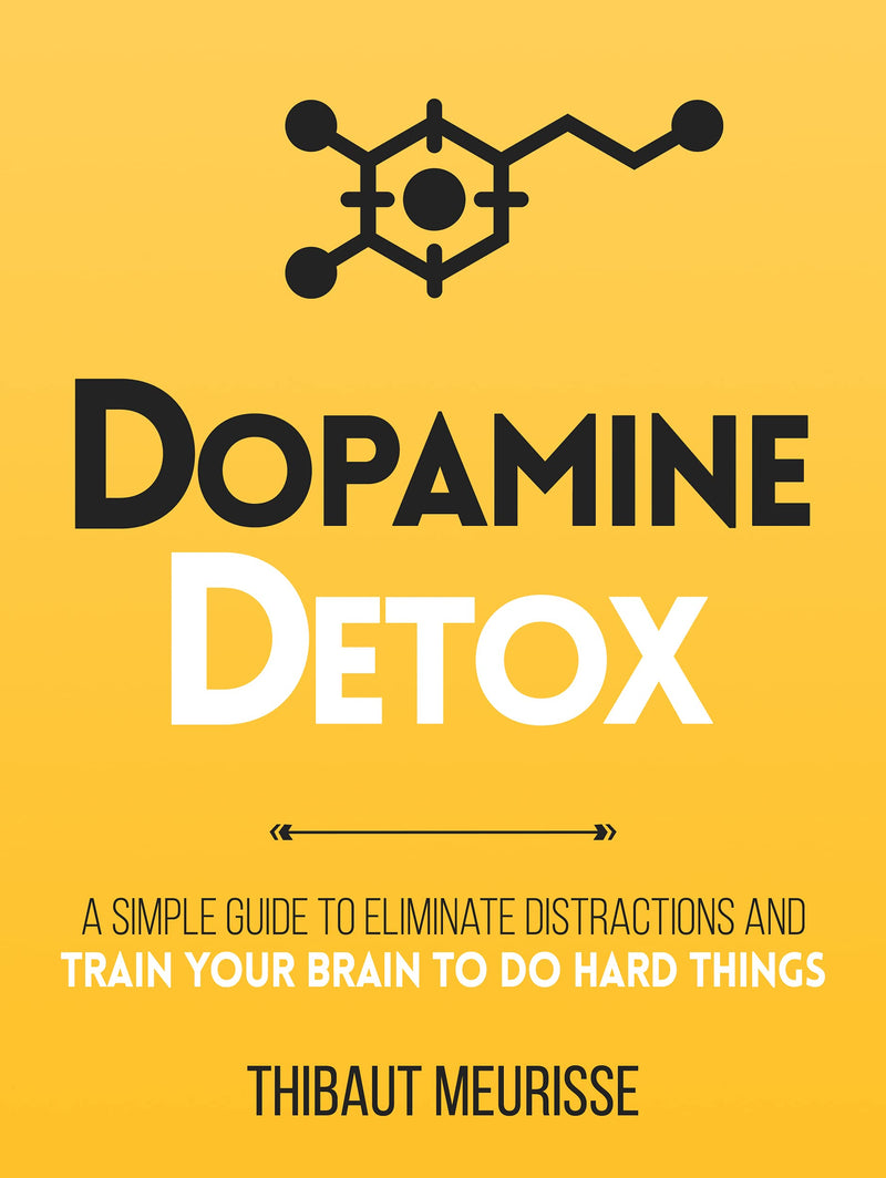 Dopamine Detox A Short Guide to Remove Distractions and Get Your Brain to Do Hard Things by Thibaut Meurisse