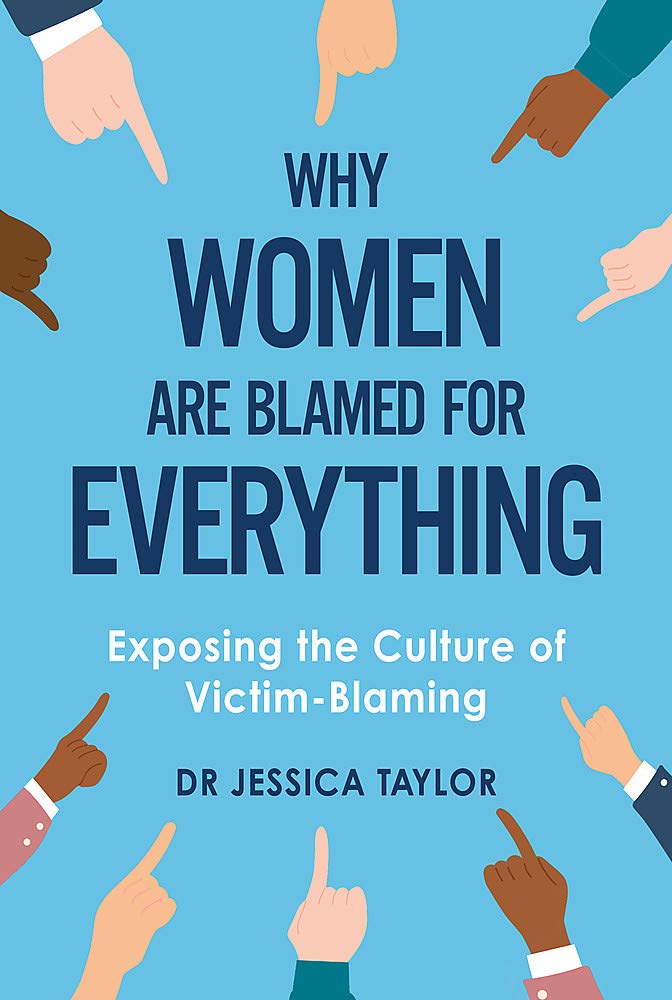 Why Women Are Blamed For Everything: Exposing the Culture of Victim-Blaming by Jessica Taylor