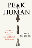 Peak Human What We Can Learn from the Rise and Fall of Golden Ages by Johan Norberg