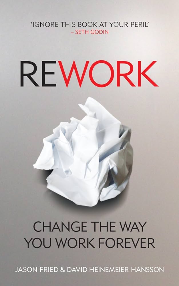 Rework: Change the Way You Work Forever by Jason Fried and David Heinemeier Hansson