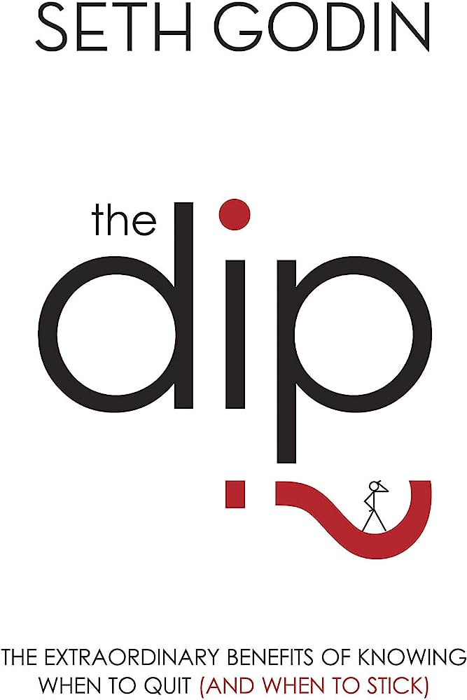 The Dip: The Extraordinary Benefits of Knowing When to Quit (And When to Stick) by Seth Godin