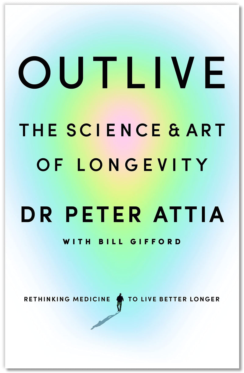 Outlive: The Science & Art of Longevity by Peter Attia with Bill Gifford