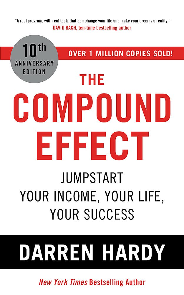The Compound Effect: Jumpstart Your Income, Your Life, Your Success by Darren Hardy (10th Anniversary Edition)