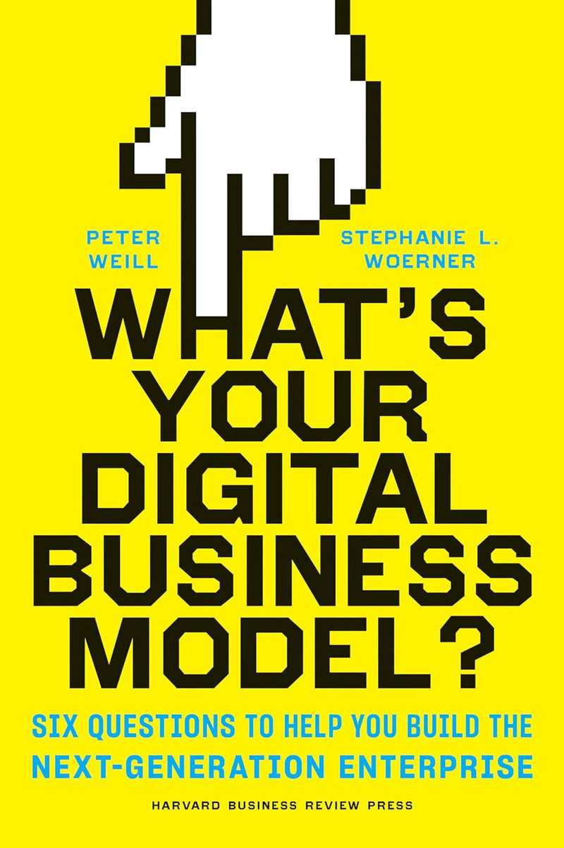 What's Your Digital Business Model?: Six Questions to Help You Build the Next-Generation Enterprise By Peter Weill