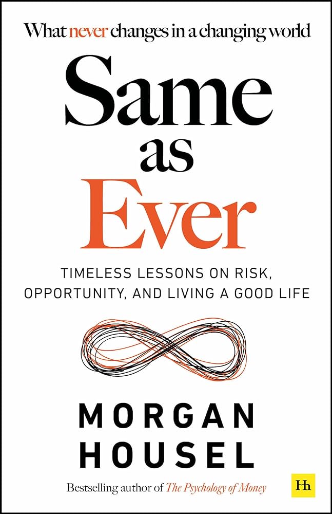 Same As Ever: Timeless Lessons on Risk, Opportunity and Living a Good Life by Morgan Housel