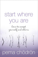 Start Where You Are: How To Accept Yourself and Other By Pema Chodron