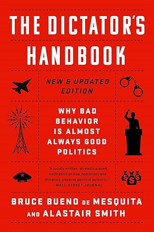 The Dictator's Handbook: Why Bad Behavior Is Almost Always Good Politics by Bruce Bueno de Mesquita and Alastair Smith