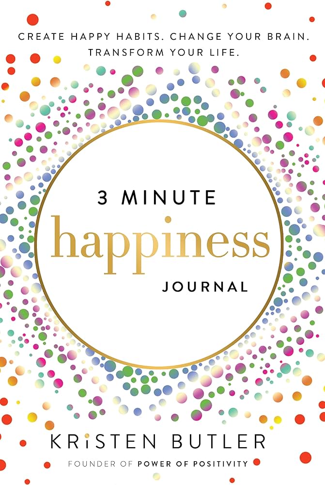 3 Minute Happiness Journal: Create Happy Habits, Change Your Brain, Transform Your Life by Kristen Butler