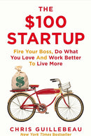 The $100 Startup: Fire Your Boss, Do What You Love and Work Better To Live More by Chris Guillebeau