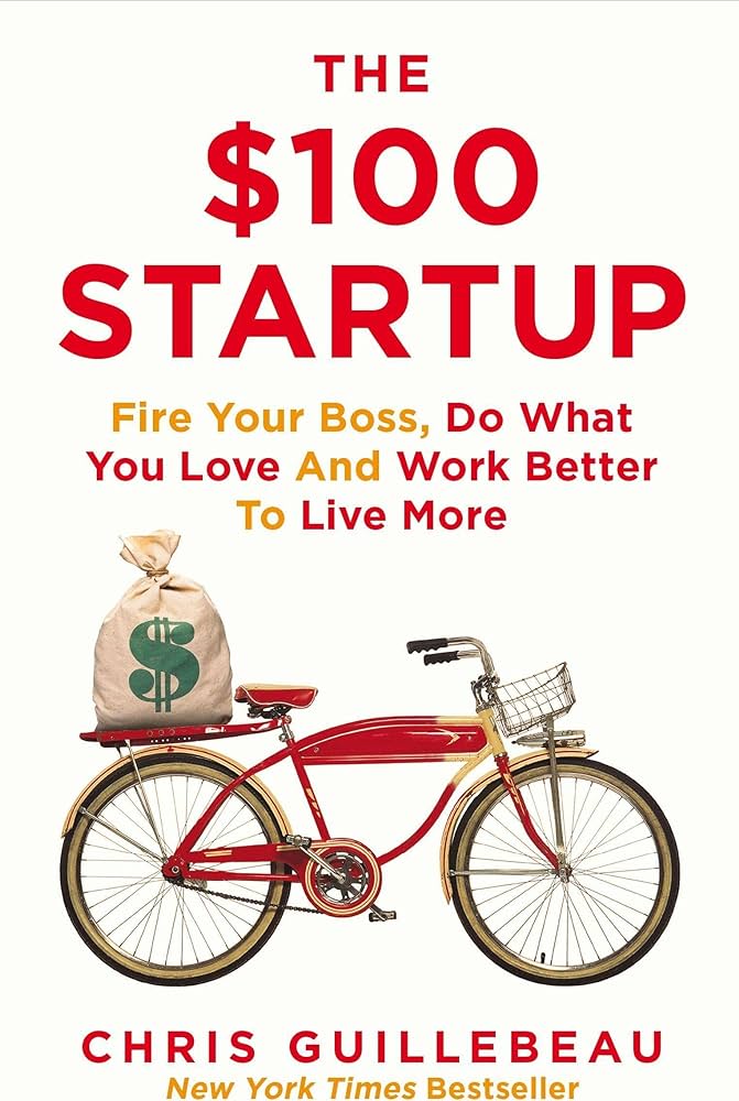 The $100 Startup: Fire Your Boss, Do What You Love and Work Better To Live More by Chris Guillebeau