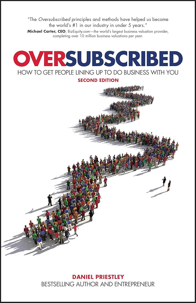 Oversubscribed: How to Get People Lining Up to Do Business With You by Daniel Priestley