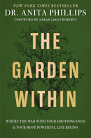 The Garden Within: Where the War with Your Emotions Ends and Your Most Powerful Life Begins by Dr. Anita Phillips