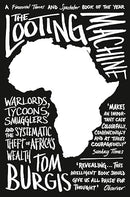 The Looting Machine: Warlords, Tycoons, Smugglers and the Systematic Theft of Africa's Wealth by Tom Burgis