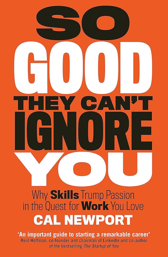 So Good They Can't Ignore You: Why Skills Trump Passion in the Quest for Work You Love by Cal Newport