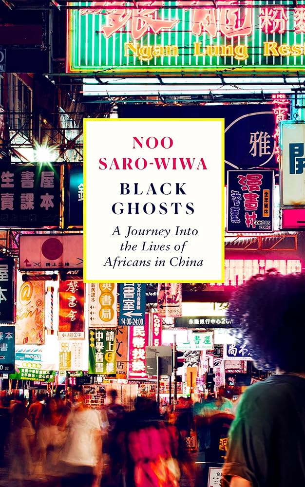 Black Ghosts: A Journey Into the Lives of Africans in China by Noo Saro-Wiwa