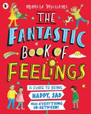 The Fantastic Book of Feelings A Guide to Being Happy, Sad and Everything In-Between! by Marcia Williams