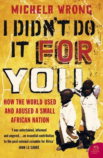 I Didn't Do It for You: How the World Used and Abused a Small African Nation by Michela Wrong