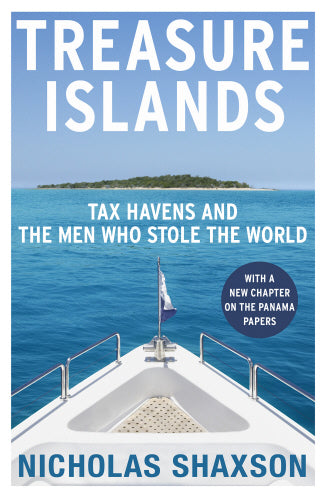 Treasure Islands: Tax Havens and the Men Who Stole the World by Nicholas Shaxson