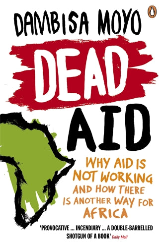 Dead Aid: Why Aid Makes Things Worse and How There Is Another Way for Africa by Dambisa Moyo