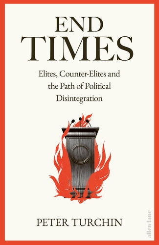 End Times: Elites, Counter-Elites and the Path of Political Disintegration by Peter Turchin