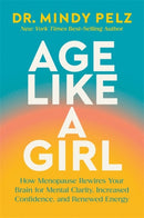 Age Like a Girl: How Menopause Rewires Your Brain for Mental Clarity, Increased Confidence, and Renewed Energy by Mindy Pelz
