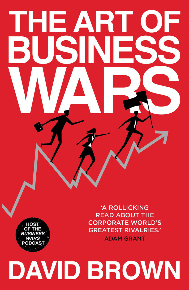 The Art of Business Wars: Battle-Tested Lessons for Leaders and Entrepreneurs from History's Greatest Rivalries by David Brown