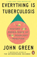 Everything Is Tuberculosis: The History and Persistence of Our Deadliest Infection by John Green