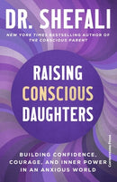 Raising Conscious Daughters: Building Confidence, Courage, and Inner Power in an Anxious World by Shefali Tsabary