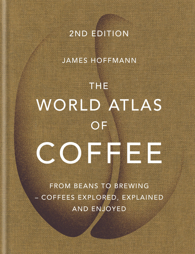 The World Atlas of Coffee: From Beans to Brewing - Coffees Explored, Explained and Enjoyed by James Hoffmann