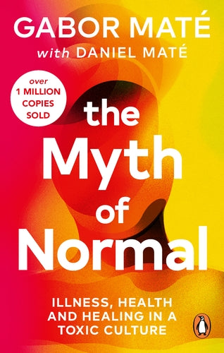 The Myth Of Normal: Trauma, Illness, And Healing In A Toxic Culture by Gabor Maté with Daniel Maté