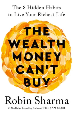 The Wealth Money Can't Buy: The 8 Hidden Habits to Live Your Richest Life by Robin S. Sharma