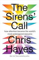 The Sirens' Call: How Attention Became the World's Most Endangered Resource by Christopher Hayes