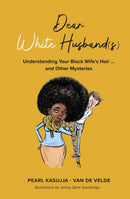 Dear White Husband(s): Understanding Your Black Wife's Hair and Other Mysteries by Pearl Kasujja- Van De Velde