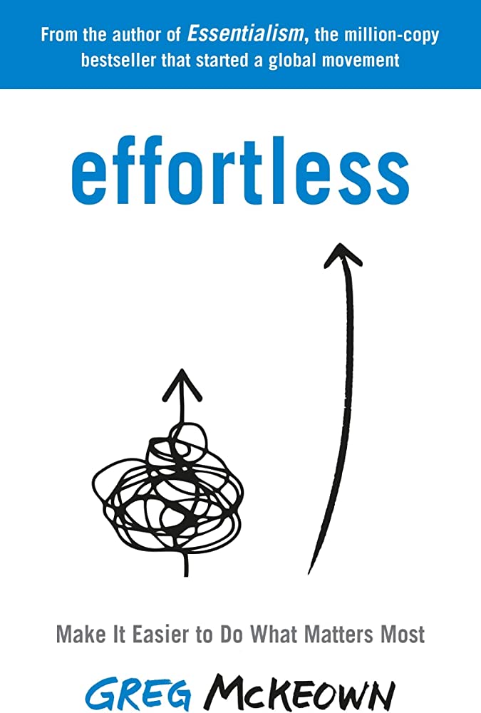 Effortless: Make It Easier to Do What Matters Most By Greg McKeown