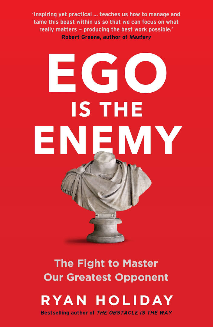 Ego is the Enemy: The Fight to Master Our Greatest Opponent By Ryan Holiday