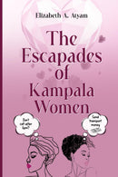 Escapades of Kampala Women by Elizabeth A. Atyam