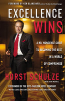 Excellence Wins: A No-Nonsense Guide to Becoming the Best in a World of Compromise By Horst Schulze