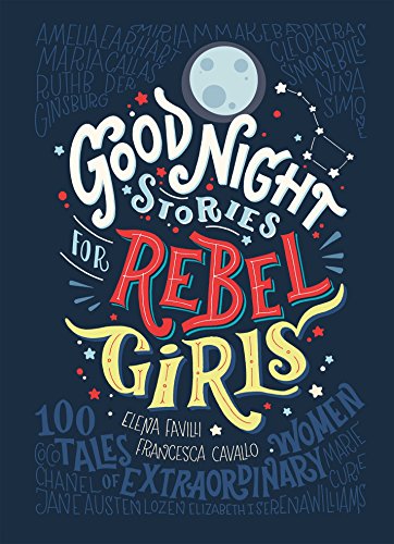Good Night Stories for Rebel Girls: 100 Tales of Extraordinary Women  Elena Favilli ,  Francesca Cavallo