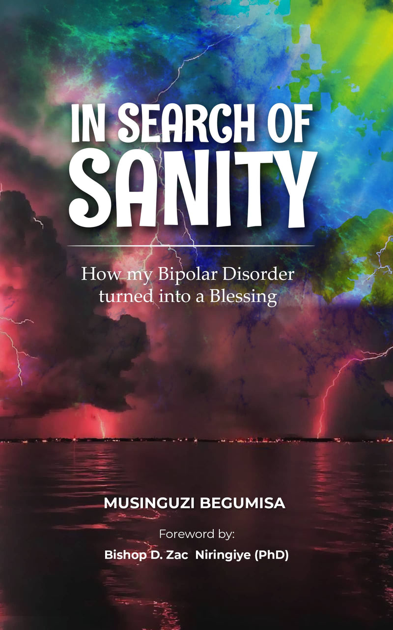In Search Of Sanity: How my Bipolar Disorder turned into a Blessing by Musinguzi Begumisa