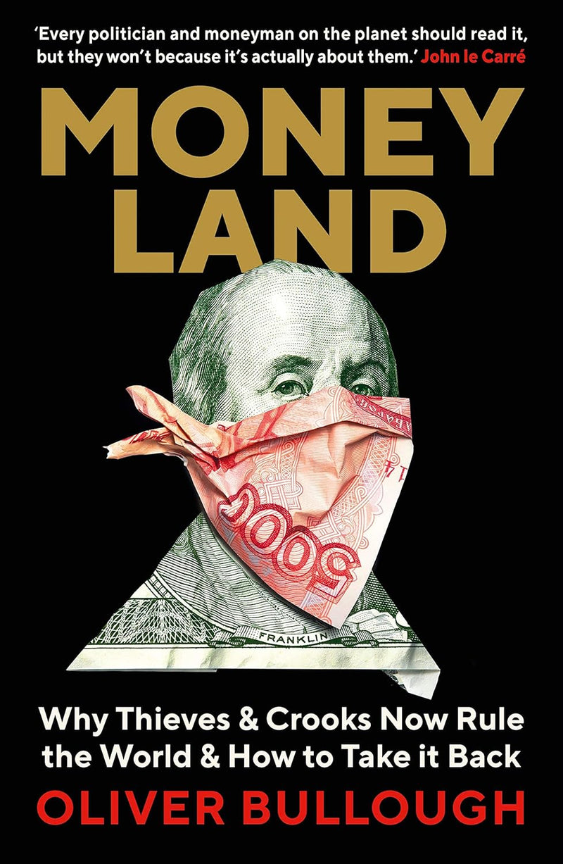 Moneyland: Why Thieves And Crooks Now Rule The World And How To Take It Back By Oliver Bullough